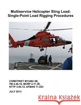 Multiservice Helicopter Sling Load: Single-Point Load Rigging Procedures: COMDTINST M13482.3B Coast Guard 9781076758217