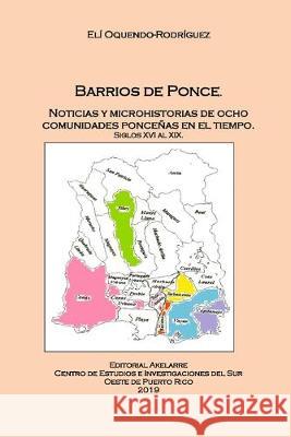 Barrios de Ponce: Noticias y microhistorias de ocho comunidades ponceñas en el tiempo. Siglos XVI al XIX Oquendo Rodriguez, Eli D. 9781076759153 Independently Published