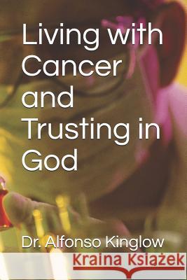 Living with Cancer and Trusting in God Alfonso J. Kinglow 9781076788399 Independently Published