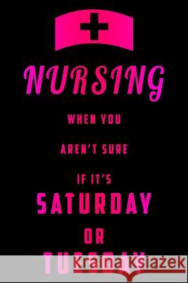 Nursing When You Aren't Sure If It's Saturday Or Tuesday Sjg Publishing 9781076794611 Independently Published