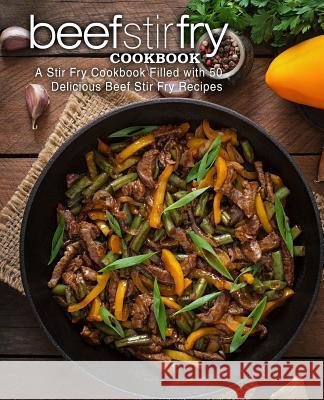 Beef Stir Fry Cookbook: A Stir Fry Cookbook Filled with 50 Delicious Beef Stir Fry Recipes (2nd Edition) Booksumo Press 9781076806055 Independently Published
