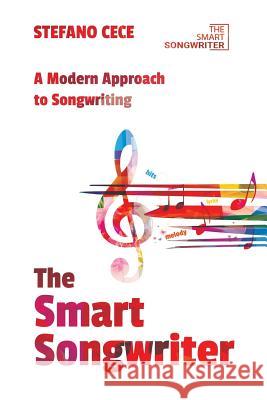 The Smart Songwriter: A Modern Approach to Songwriting Stefano Cece 9781076816825 Independently Published