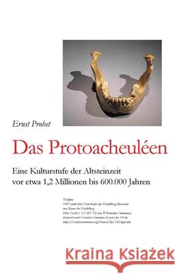 Das Protoacheuléen: Eine Kulturstufe der Altsteinzeit vor etwa 1,2 Millionen bis 600.000 Jahren Probst, Ernst 9781076830319