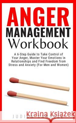 Anger Management Workbook: A 6-Step Guide to Take Control of Your Anger, Master Your Emotions in Relationships and Find Freedom from Stress and A Judith Yandell 9781076845528