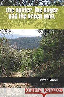 The Hunter, the Anger and the Green Man. Peter Groom 9781076846501 Independently Published