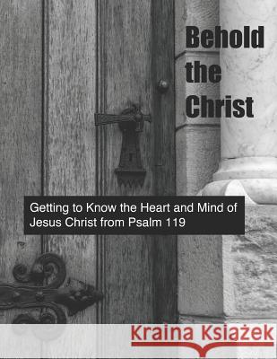 Behold the Christ: Getting to Know the Heart and Mind of Jesus Christ from Psalm 119 Richard L. Routh 9781076860644