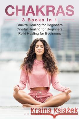 Chakras: 3 Books in 1: Chakra Healing for Beginners, Crystal Healing for Beginners, Reiki Healing for Beginners Joy Simpson 9781076885524