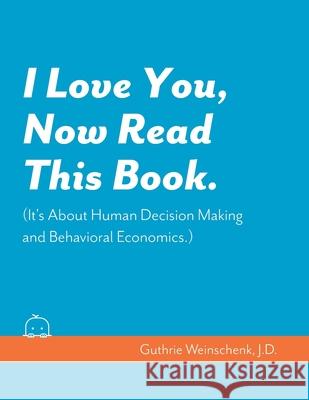 I Love You, Now Read This Book. (It's About Human Decision Making and Behavioral Economics.) Susan Weinschen Guthrie Miles Weinschen 9781076909329 Independently Published