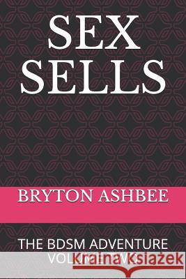 Sex Sells: The Bdsm Adventure Volume Two Bryton Ashbee 9781076919168