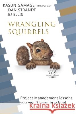 Wrangling Squirrels: Project management lessons you won't learn in school Dan Strandt Kasun Gamag Ej Ellis 9781076973115 Independently Published