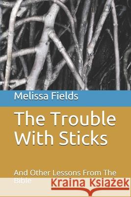 The Trouble With Sticks: And Other Lessons From The Bible Melissa Fields 9781076977106