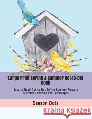 Large Print Spring & Summer Dot-to-Dot Book: Easy to Read Dot to Dot Spirng Summer Flowers Butteflies Animals and Landscapes Season Dots 9781077013360 Independently Published