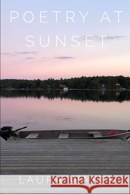 Poetry At Sunset: A collection of poems and thoughts Laura Watts 9781077033535 Independently Published