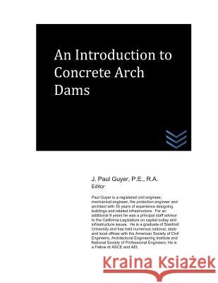 An Introduction to Concrete Arch Dams J. Paul Guyer 9781077047129 Independently Published