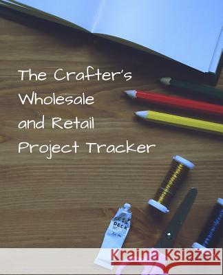 The Crafter's Wholesale and Retail Project Tracker: Track costs, time and selling prices Chicken Run Enterprises Dawn Seevers 9781077051287