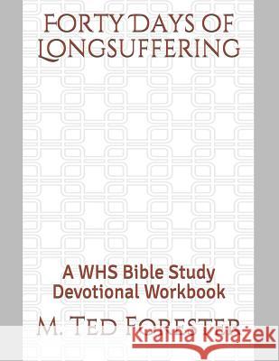 Forty Days of Longsuffering: A WHS Bible Study Devotional Workbook M. Ted Forester 9781077061712 Independently Published