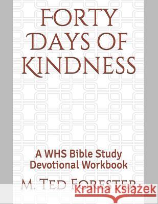 Forty Days of Kindness: A WHS Bible Study Devotional Workbook M. Ted Forester 9781077086982 Independently Published
