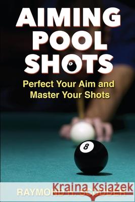 Aiming Pool Shots: Perfect Your Aim and Master Your Shots Raymond H. Scudder 9781077092693 Independently Published
