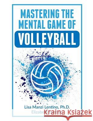 Mastering the Mental Game of Volleyball Elizabeth Lentino Lisa Lentin 9781077113985 Independently Published