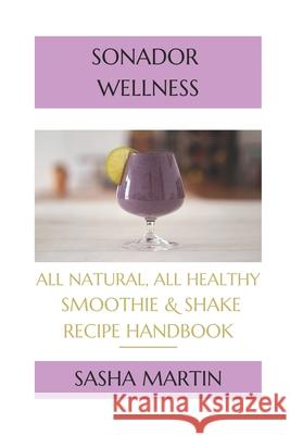 Sonador Wellness: All Natural, All Healthy Smoothie and Shake Recipe Handbook Sasha R. Martin 9781077114111 Independently Published
