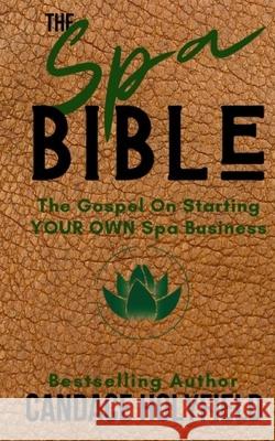 The Spa Bible: The Gospel On Starting Your Own Spa Business Candace Holyfield 9781077120181