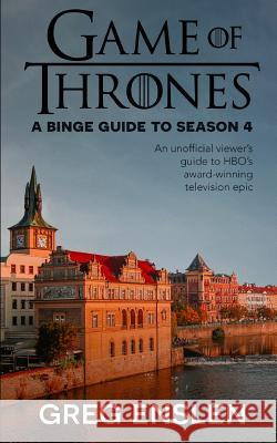 Game of Thrones: A Binge Guide to Season 4: An Unofficial Viewer's Guide to HBO's Award-Winning Television Epic Greg Enslen 9781077128934 Independently Published