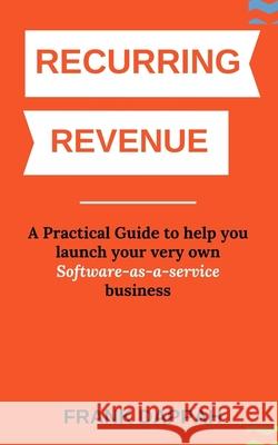 Recurring Revenue: A Practical Guide to help you launch your very own Software-as-a-service business Frank Dappah 9781077129801 Independently Published