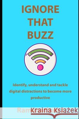 Ignore that buzz: Identify, understand and tackle digital distractions to become more productive Ramanathan J 9781077180925 Independently Published