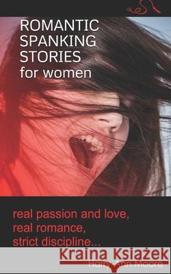 Romantic Spanking Stories for Women: real passion and love, real romance, real discipline... Harry-Ann Moore 9781077209114