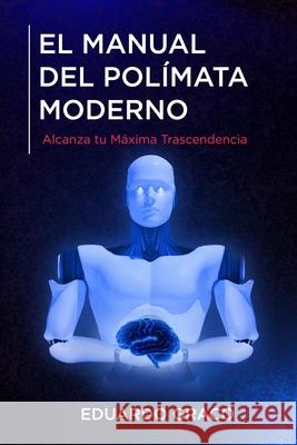 El Manual del Polímata Moderno: Alcanza tu Máxima Trascendencia Graco, Eduardo 9781077238909 Independently Published