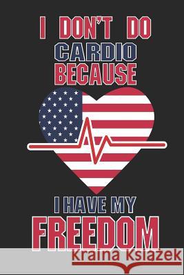 I Don't Do Cardio Because I Have My Freedom: 120 Pages, Soft Matte Cover, 6 x 9 Next Design Publishing 9781077247093 Independently Published