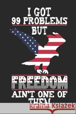I Got 99 Problems But Freedom Ain't One of Them: 120 Pages, Soft Matte Cover, 6 x 9 Next Design Publishing 9781077247116 Independently Published