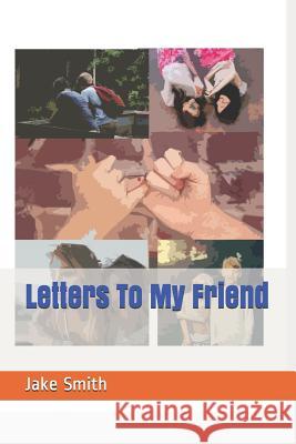 Letters To My Friend Jake a. Smith 9781077252035