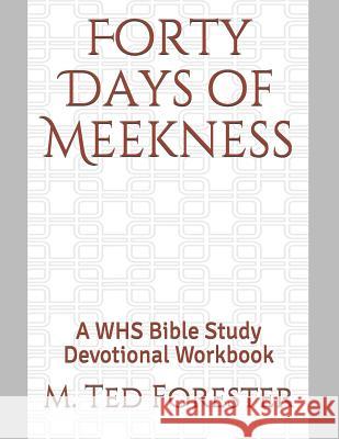 Forty Days of Meekness: A WHS Bible Study Devotional Workbook M. Ted Forester 9781077253636 Independently Published