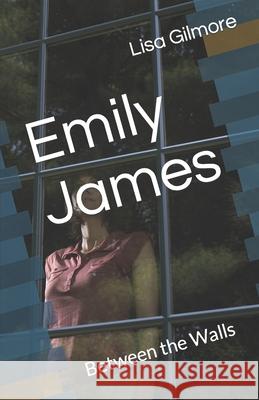 Emily James: Between the Walls Lisa a Gilmore 9781077254244 Independently Published