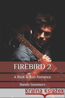 Firebird 2: A Rock & Roll Romance Bambi Sommers 9781077256989 Independently Published