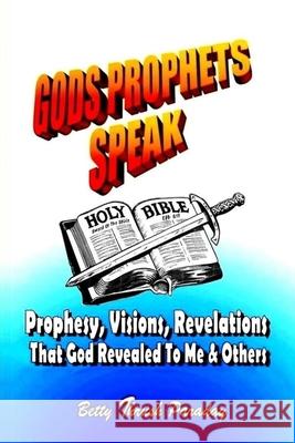 Gods Prophets Speak: Prophesy, Visions, Revelations That God Revealed To Me & Others Betty Thrus 9781077304994 Independently Published