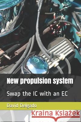 New Propulsion System: Swap the IC with an EC David Delgado 9781077311275 Independently Published
