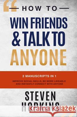 How to Win Friends and Talk to Anyone: 2 Manuscripts in 1: Improve Social Skills, be More Likeable and Instantly Connect With Anyone Steven Hopkins 9781077314665
