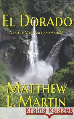 El Dorado: a tale of vengeance and avarice Matthew L Martin 9781077319905 Independently Published