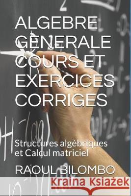 Algebre Generale Cours Et Exercices Corriges: Structures algèbriques et Calcul matriciel Bilombo, Raoul 9781077321601 Independently Published