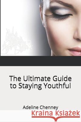 The Ultimate Guide to Staying Youthful Adeline Chenney 9781077334168