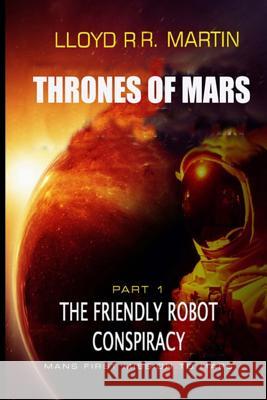 The Friendly Robot Conspiracy: Thrones of Mars (Book One) Lloyd Rr Martin 9781077365803