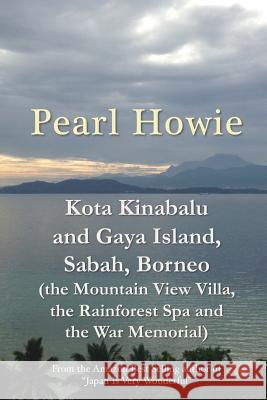 Kota Kinabalu and Gaya Island, Sabah, Borneo (the Mountain View Villa, the Rainforest Spa and the War Memorial) Pearl Howie 9781077397798 Independently Published