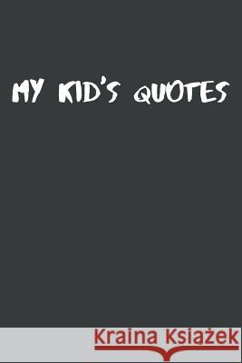 My Kid's Quotes: Best gift idea for mom or dad to remember all the quotes of your kids. 6x9 inches, 100 pages. Family Time 9781077405080