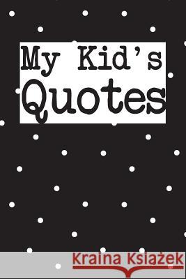 My Kid's Quotes: Best gift idea for mom or dad to remember all the quotes of your kids. 6x9 inches, 100 pages. Family Time 9781077405127