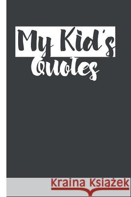 My Kid's Quotes: Best gift idea for mom or dad to remember all the quotes of your kids. 6x9 inches, 100 pages. Family Time 9781077405172