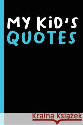 My Kid's Quotes: Best gift idea for mom or dad to remember all the quotes of your kids. 6x9 inches, 100 pages. Family Time 9781077405219