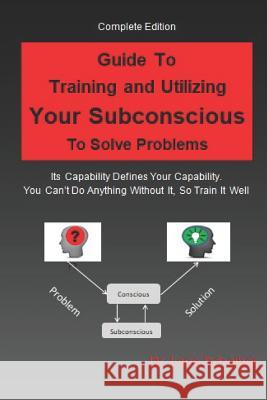 Guide to Training and Utilizing Your Subconscious to Solve Problems: Complete Edition Lane B. Scheiber 9781077412163 Independently Published