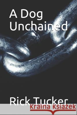 A Dog Unchained Rick Tucker 9781077412552 Independently Published